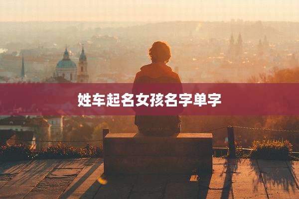 姓车起名女孩名字单字