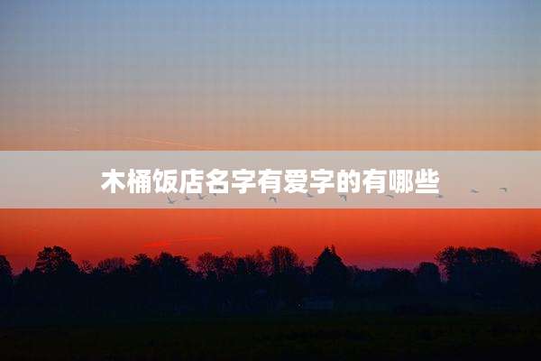 木桶饭店名字有爱字的有哪些