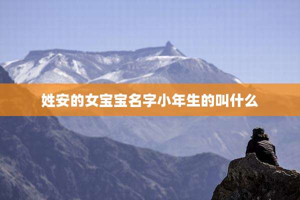 姓安的女宝宝名字小年生的叫什么