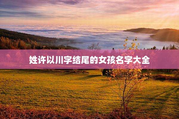 姓许以川字结尾的女孩名字大全
