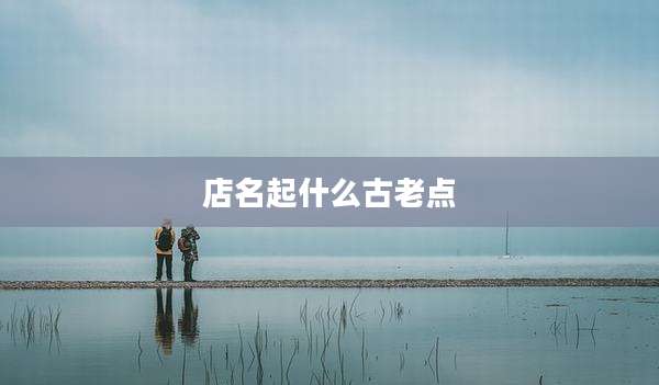 店名起什么古老点