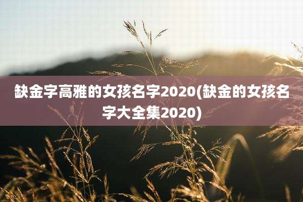 缺金字高雅的女孩名字2020(缺金的女孩名字大全集2020)