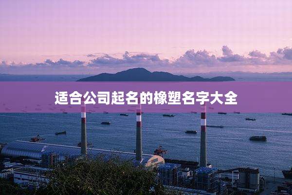 适合公司起名的橡塑名字大全