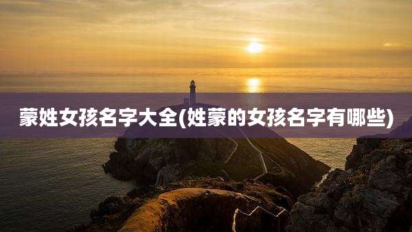 蒙姓女孩名字大全(姓蒙的女孩名字有哪些)