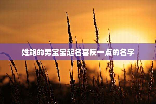 姓鲍的男宝宝起名喜庆一点的名字