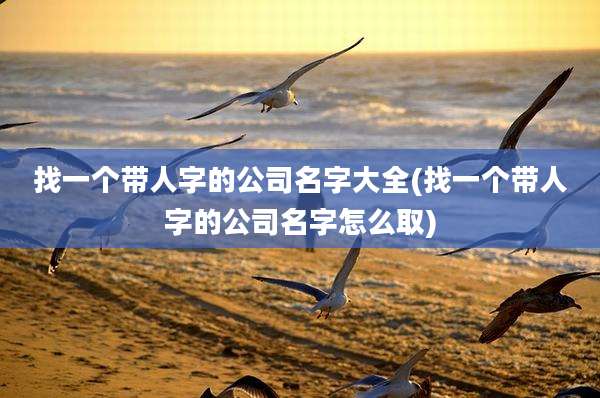 找一个带人字的公司名字大全(找一个带人字的公司名字怎么取)