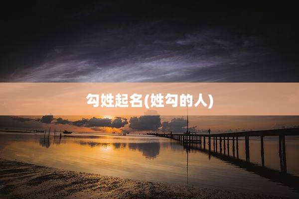 勾姓起名(姓勾的人)