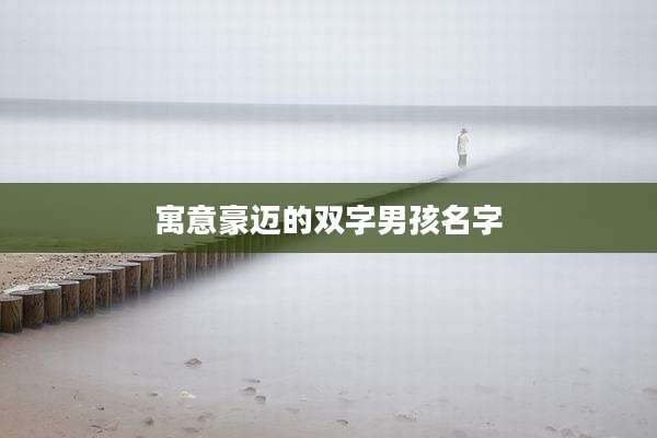 寓意豪迈的双字男孩名字