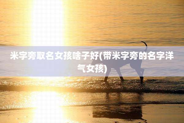 米字旁取名女孩啥子好(带米字旁的名字洋气女孩)
