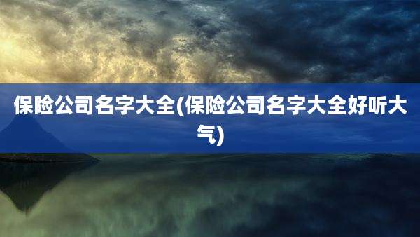 保险公司名字大全(保险公司名字大全好听大气)