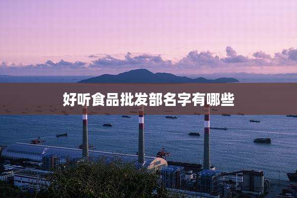 好听食品批发部名字有哪些