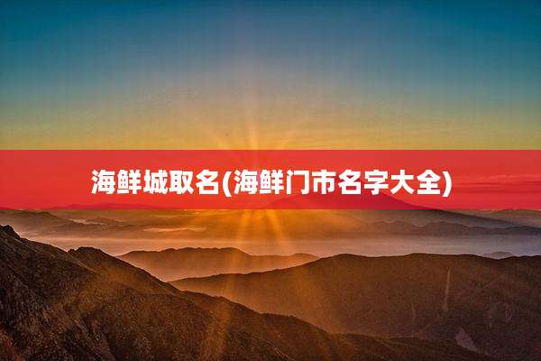 海鲜城取名(海鲜门市名字大全)