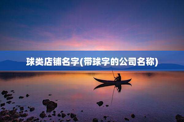 球类店铺名字(带球字的公司名称)