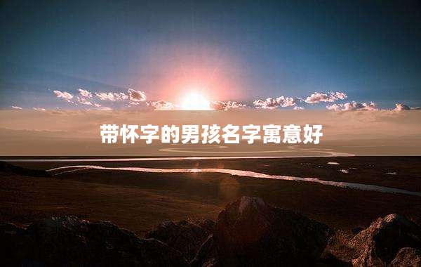 带怀字的男孩名字寓意好