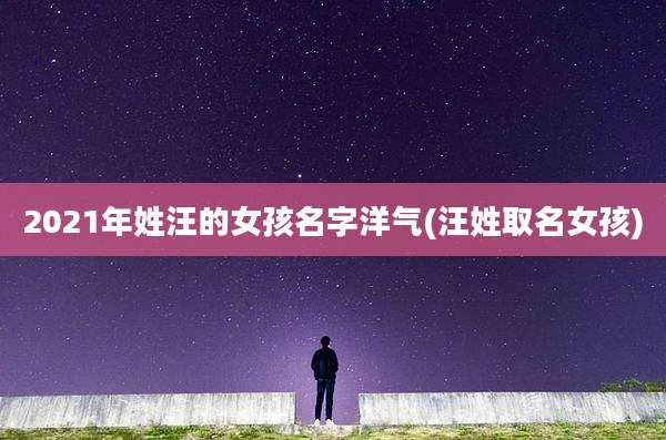 2021年姓汪的女孩名字洋气(汪姓取名女孩)