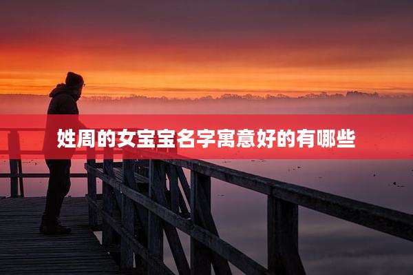 姓周的女宝宝名字寓意好的有哪些