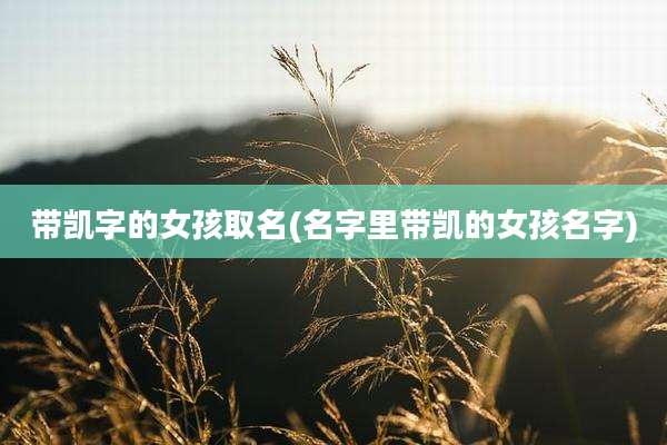 带凯字的女孩取名(名字里带凯的女孩名字)