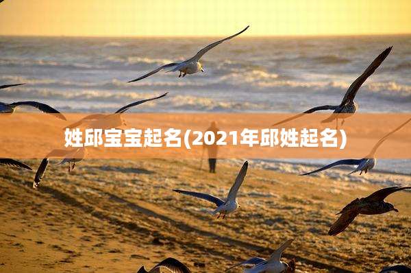 姓邱宝宝起名(2021年邱姓起名)