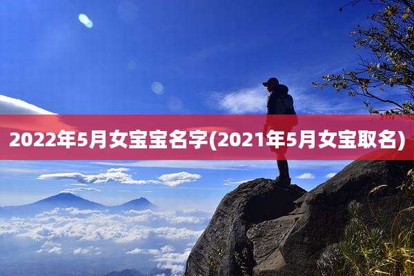 2022年5月女宝宝名字(2021年5月女宝取名)