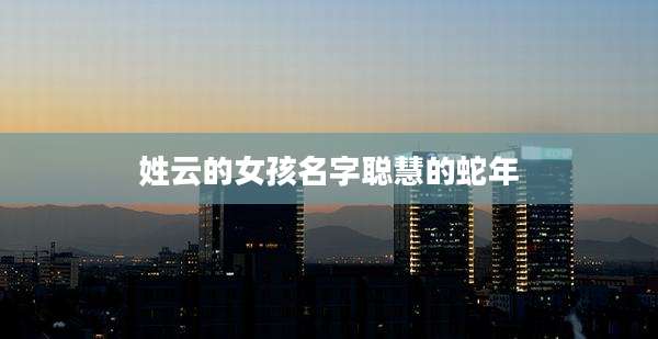 姓云的女孩名字聪慧的蛇年