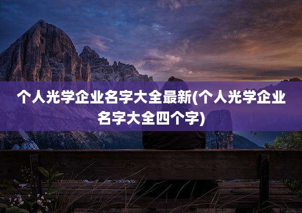 个人光学企业名字大全最新(个人光学企业名字大全四个字)