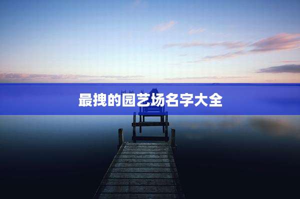 最拽的园艺场名字大全