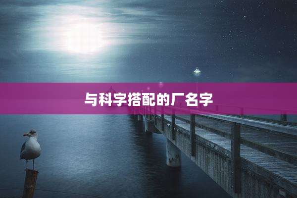 与科字搭配的厂名字