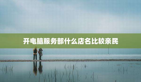 开电脑服务部什么店名比较亲民