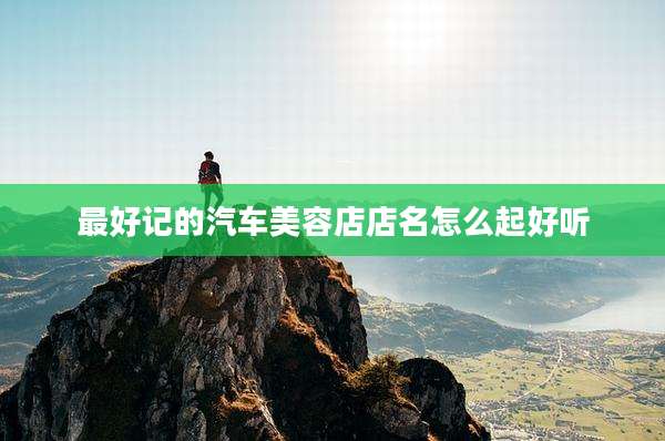 最好记的汽车美容店店名怎么起好听