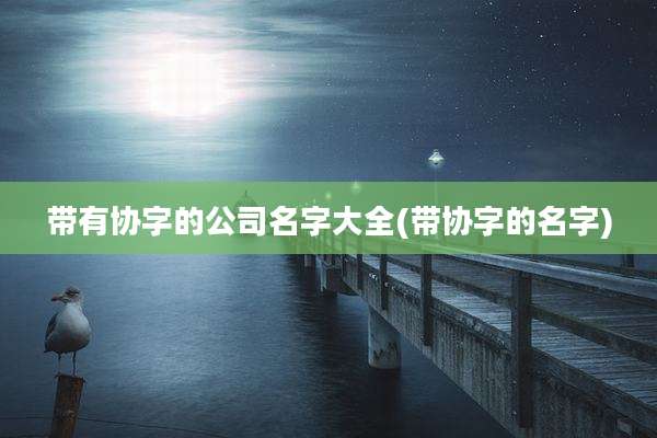 带有协字的公司名字大全(带协字的名字)