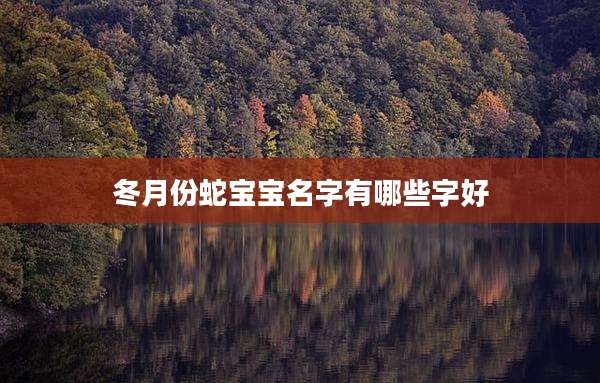 冬月份蛇宝宝名字有哪些字好