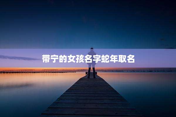 带宁的女孩名字蛇年取名