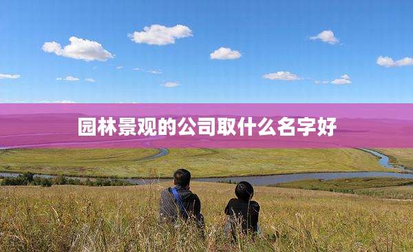 园林景观的公司取什么名字好