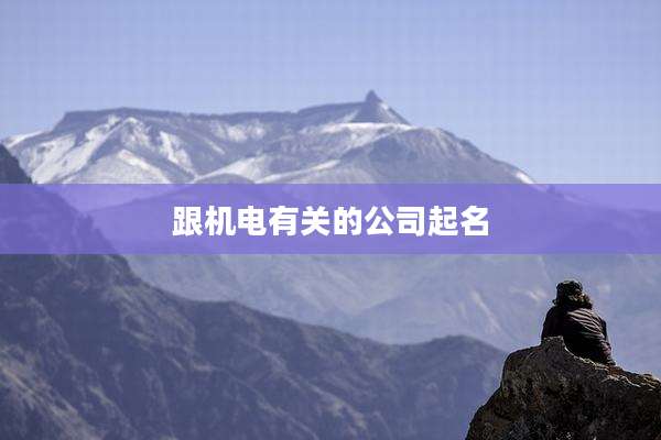 跟机电有关的公司起名