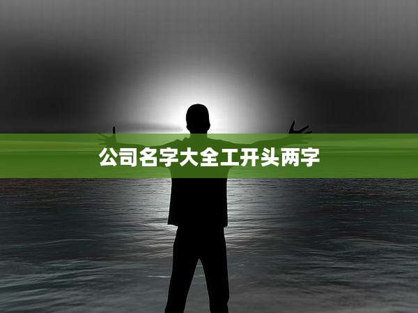 公司名字大全工开头两字