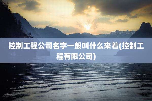 控制工程公司名字一般叫什么来着(控制工程有限公司)
