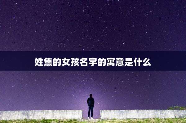 姓焦的女孩名字的寓意是什么
