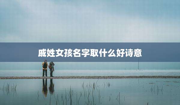 戚姓女孩名字取什么好诗意