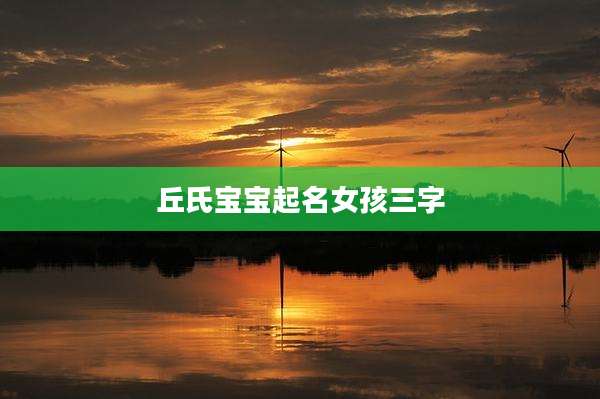 丘氏宝宝起名女孩三字