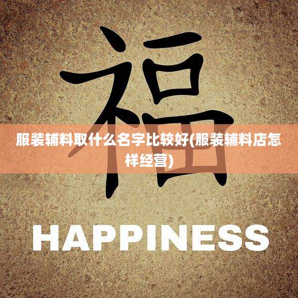 服装辅料取什么名字比较好(服装辅料店怎样经营)
