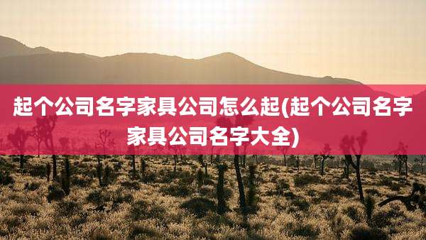 起个公司名字家具公司怎么起(起个公司名字家具公司名字大全)