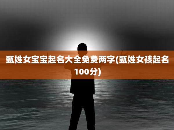 甄姓女宝宝起名大全免费两字(甄姓女孩起名100分)