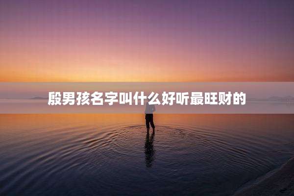殷男孩名字叫什么好听最旺财的
