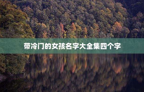带冷门的女孩名字大全集四个字
