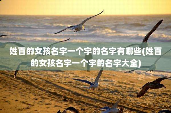 姓百的女孩名字一个字的名字有哪些(姓百的女孩名字一个字的名字大全)