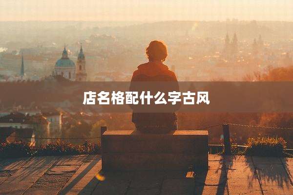 店名格配什么字古风