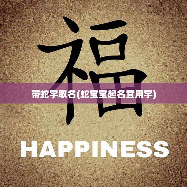 带蛇字取名(蛇宝宝起名宜用字)
