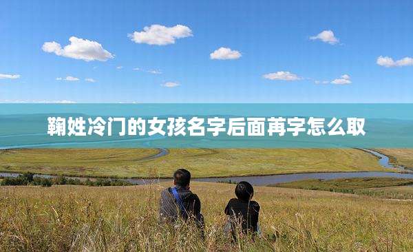 鞠姓冷门的女孩名字后面苒字怎么取