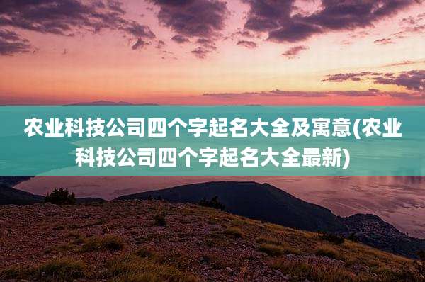 农业科技公司四个字起名大全及寓意(农业科技公司四个字起名大全最新)