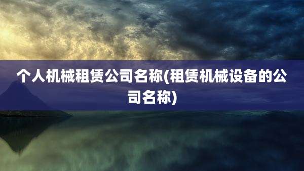 个人机械租赁公司名称(租赁机械设备的公司名称)